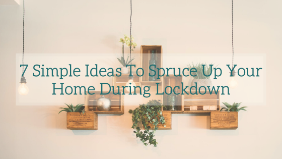 7 Simple Ideas To Spruce Up Your Home During Lockdown